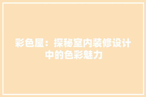 彩色屋：探秘室内装修设计中的色彩魅力 中式风格装饰