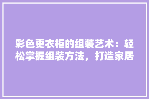彩色更衣柜的组装艺术：轻松掌握组装方法，打造家居新亮点 中式风格装饰