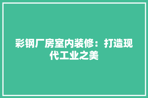 彩钢厂房室内装修：打造现代工业之美 中式风格装饰