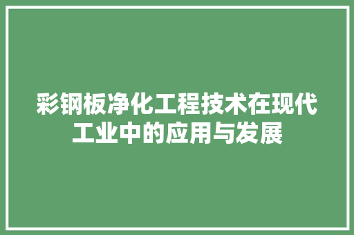 彩钢板净化工程技术在现代工业中的应用与发展 中式风格装饰