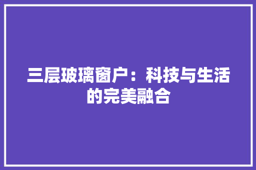 三层玻璃窗户：科技与生活的完美融合 现代风格装饰