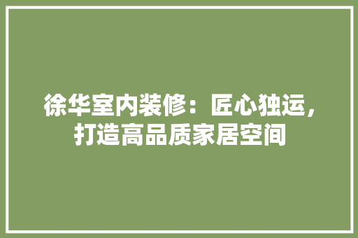徐华室内装修：匠心独运，打造高品质家居空间 中式风格装饰