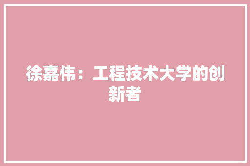 徐嘉伟：工程技术大学的创新者 中式风格装饰