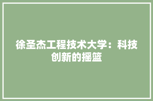 徐圣杰工程技术大学：科技创新的摇篮 中式风格装饰