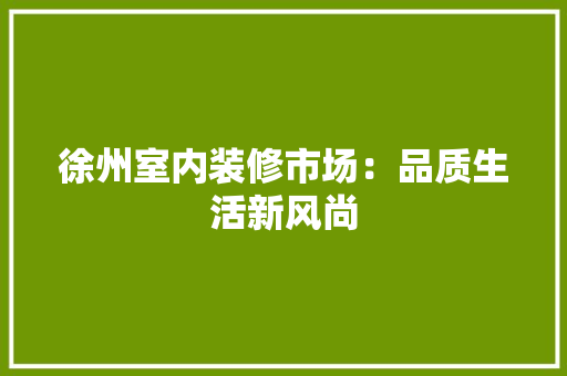 徐州室内装修市场：品质生活新风尚 中式风格装饰