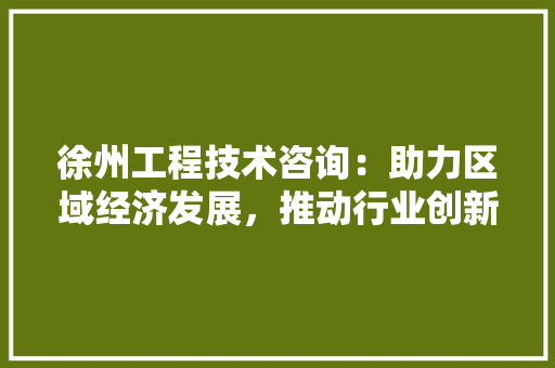徐州工程技术咨询：助力区域经济发展，推动行业创新前行 中式风格装饰