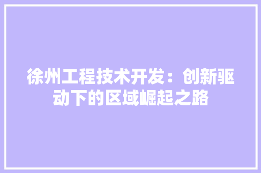 徐州工程技术开发：创新驱动下的区域崛起之路 中式风格装饰