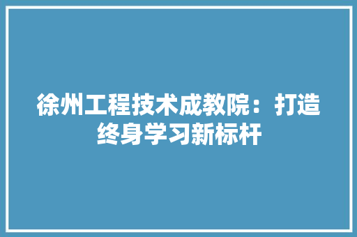 徐州工程技术成教院：打造终身学习新标杆 中式风格装饰