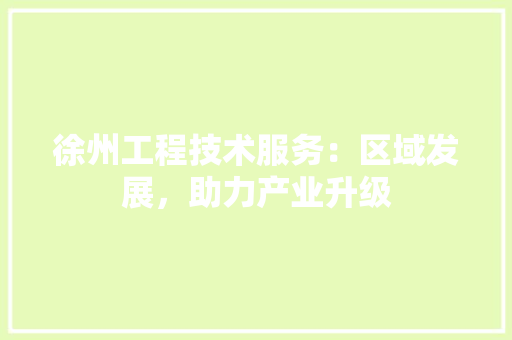 徐州工程技术服务：区域发展，助力产业升级 中式风格装饰