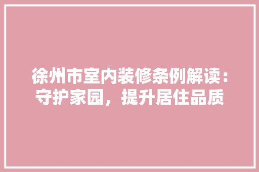 徐州市室内装修条例解读：守护家园，提升居住品质