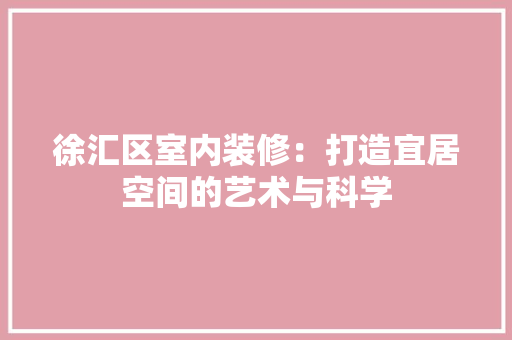 徐汇区室内装修：打造宜居空间的艺术与科学 中式风格装饰