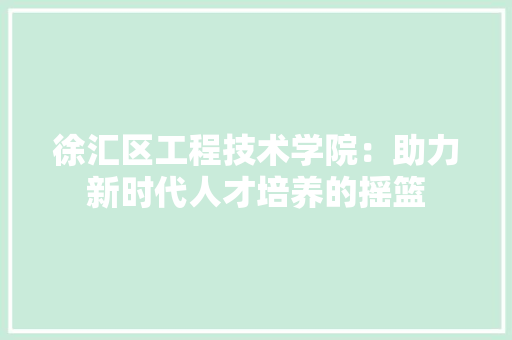 徐汇区工程技术学院：助力新时代人才培养的摇篮 中式风格装饰
