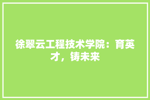徐翠云工程技术学院：育英才，铸未来 中式风格装饰