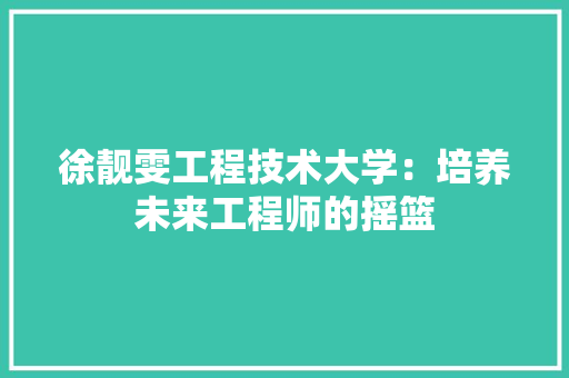 徐靓雯工程技术大学：培养未来工程师的摇篮 中式风格装饰