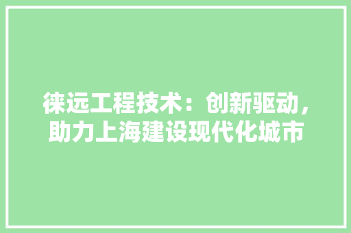 徕远工程技术：创新驱动，助力上海建设现代化城市 中式风格装饰