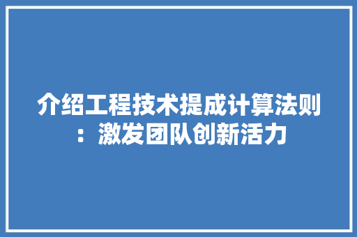 介绍工程技术提成计算法则：激发团队创新活力