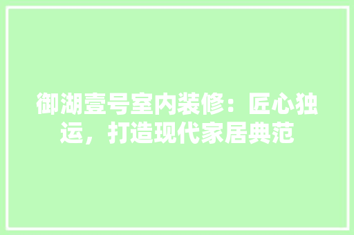 御湖壹号室内装修：匠心独运，打造现代家居典范 中式风格装饰