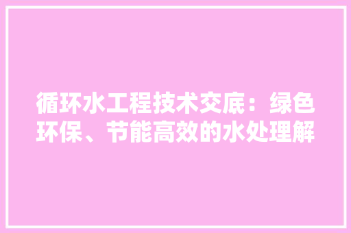 循环水工程技术交底：绿色环保、节能高效的水处理解决方法 中式风格装饰