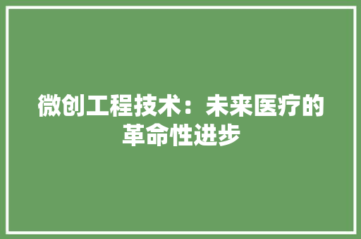 微创工程技术：未来医疗的革命性进步 中式风格装饰
