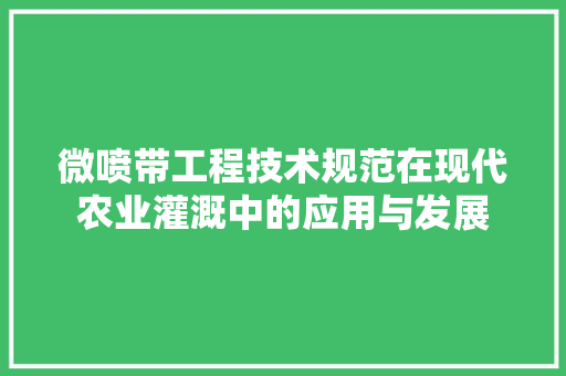 微喷带工程技术规范在现代农业灌溉中的应用与发展 中式风格装饰