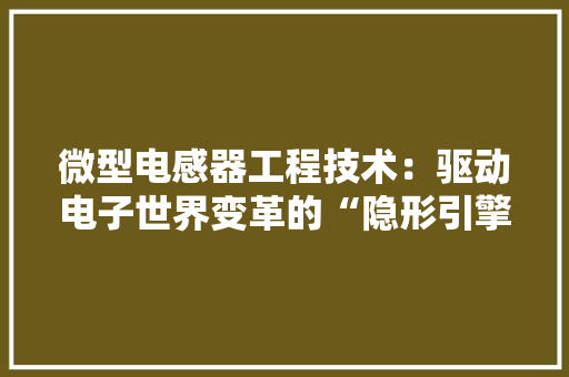 微型电感器工程技术：驱动电子世界变革的“隐形引擎” 中式风格装饰