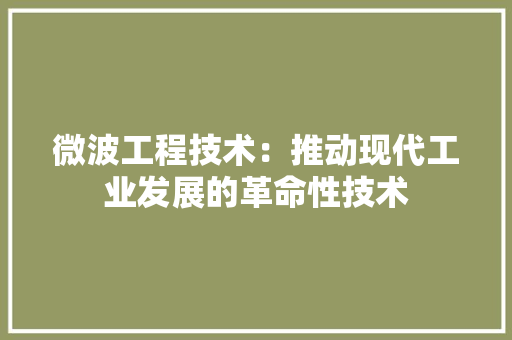 微波工程技术：推动现代工业发展的革命性技术 中式风格装饰