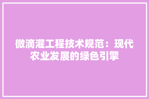 微滴灌工程技术规范：现代农业发展的绿色引擎 中式风格装饰