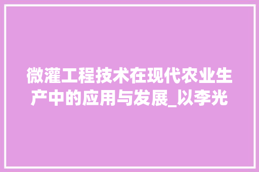 微灌工程技术在现代农业生产中的应用与发展_以李光永的研究为例 中式风格装饰
