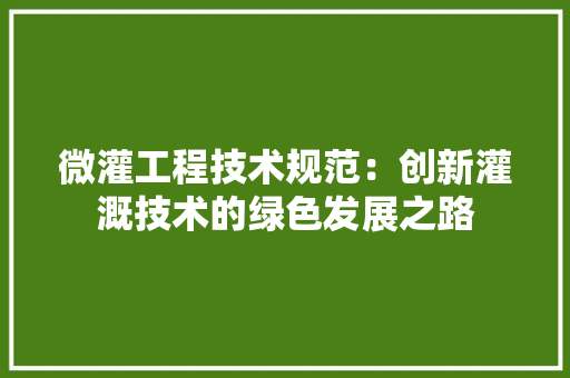 微灌工程技术规范：创新灌溉技术的绿色发展之路 中式风格装饰
