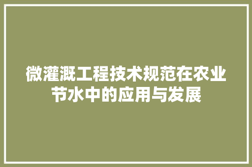 微灌溉工程技术规范在农业节水中的应用与发展 中式风格装饰
