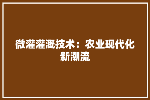 微灌灌溉技术：农业现代化新潮流 中式风格装饰