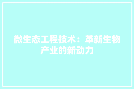 微生态工程技术：革新生物产业的新动力 中式风格装饰