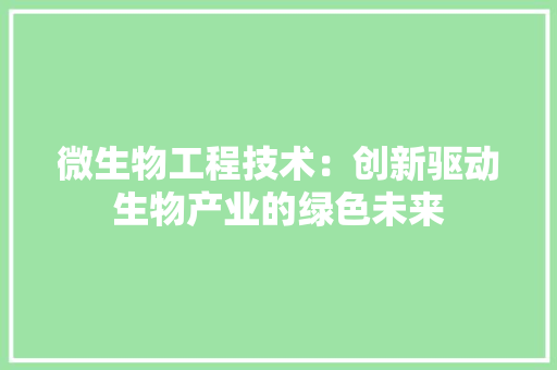 微生物工程技术：创新驱动生物产业的绿色未来 中式风格装饰