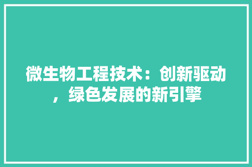 微生物工程技术：创新驱动，绿色发展的新引擎 中式风格装饰