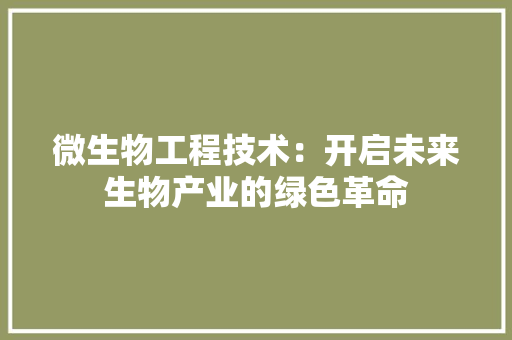 微生物工程技术：开启未来生物产业的绿色革命 中式风格装饰