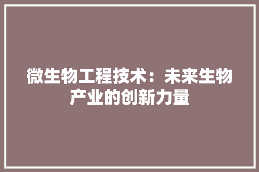 微生物工程技术：未来生物产业的创新力量 中式风格装饰