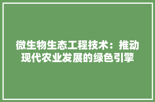 微生物生态工程技术：推动现代农业发展的绿色引擎 中式风格装饰