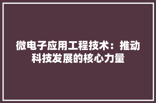 微电子应用工程技术：推动科技发展的核心力量 中式风格装饰