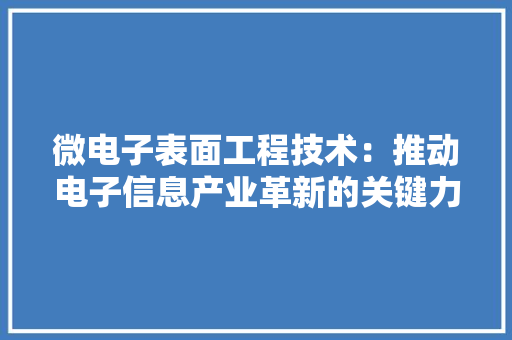 微电子表面工程技术：推动电子信息产业革新的关键力量 中式风格装饰