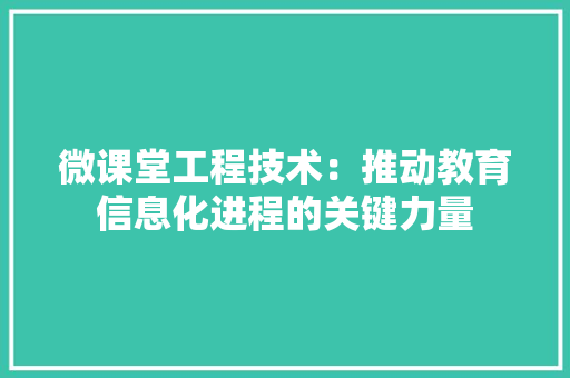 微课堂工程技术：推动教育信息化进程的关键力量 中式风格装饰