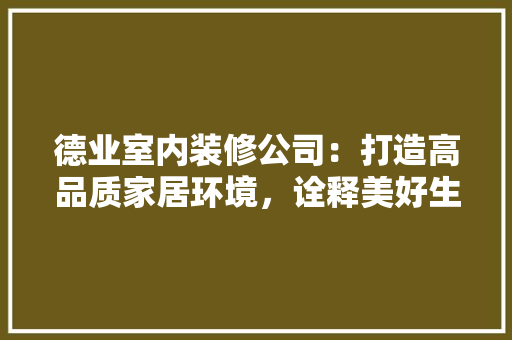 德业室内装修公司：打造高品质家居环境，诠释美好生活理念 中式风格装饰