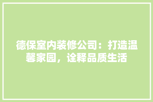德保室内装修公司：打造温馨家园，诠释品质生活 中式风格装饰