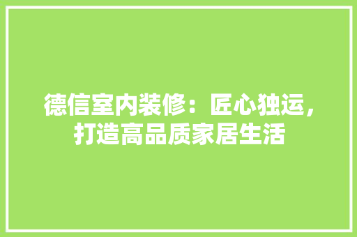 德信室内装修：匠心独运，打造高品质家居生活 中式风格装饰