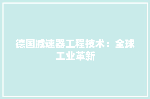 德国减速器工程技术：全球工业革新 中式风格装饰