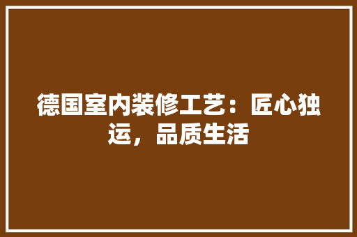 德国室内装修工艺：匠心独运，品质生活 中式风格装饰