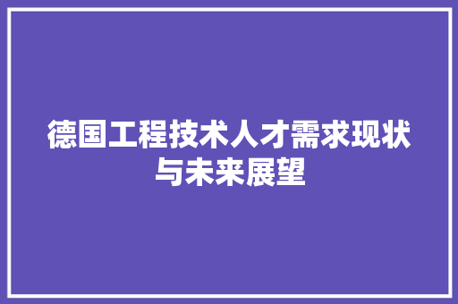 德国工程技术人才需求现状与未来展望 中式风格装饰
