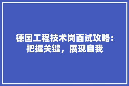 德国工程技术岗面试攻略：把握关键，展现自我 中式风格装饰
