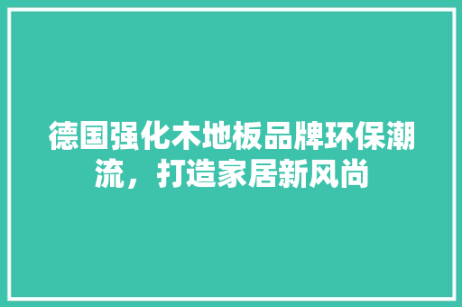 德国强化木地板品牌环保潮流，打造家居新风尚 中式风格装饰