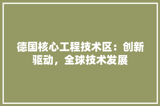 德国核心工程技术区：创新驱动，全球技术发展 中式风格装饰