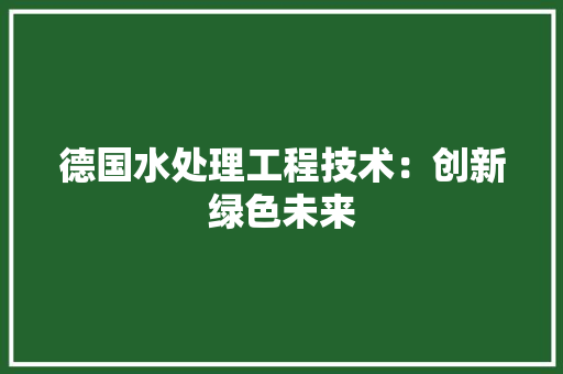 德国水处理工程技术：创新绿色未来 中式风格装饰